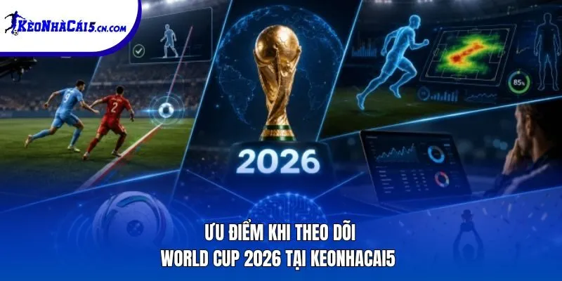Ưu điểm khi theo dõi World Cup 2026 tại keonhacai5