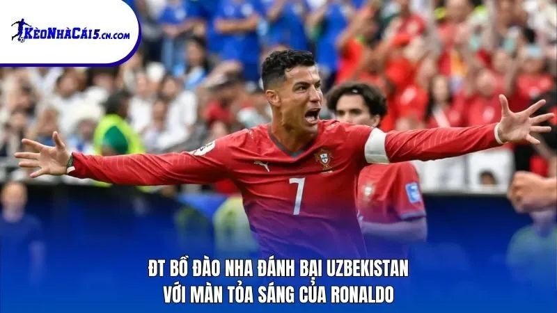 ĐT Bồ Đào Nha đánh bại Uzbekistan với màn tỏa sáng của Ronaldo