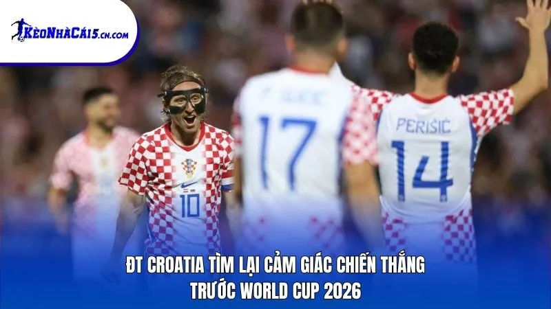 ĐT Croatia tìm lại cảm giác chiến thắng trước World Cup 2026