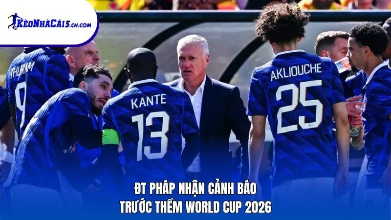 ĐT Pháp nhận cảnh báo trước thềm World Cup 2026