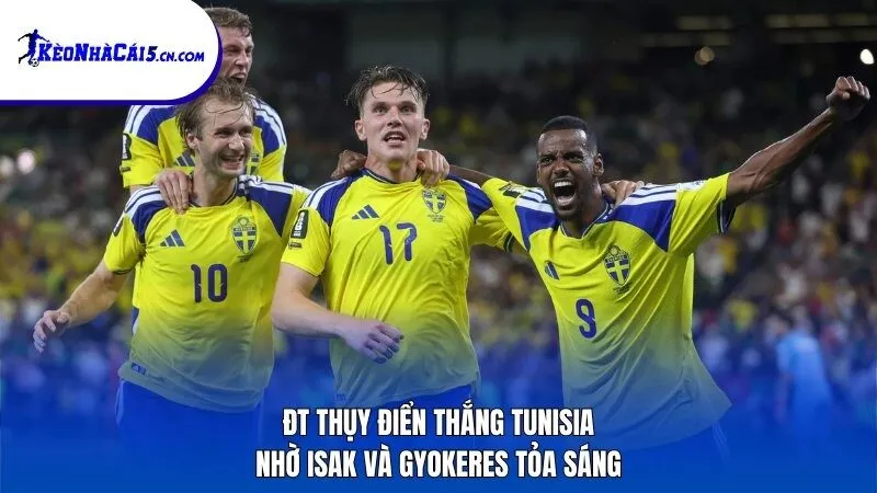 ĐT Thụy Điển thắng Tunisia nhờ Isak và Gyokeres tỏa sáng