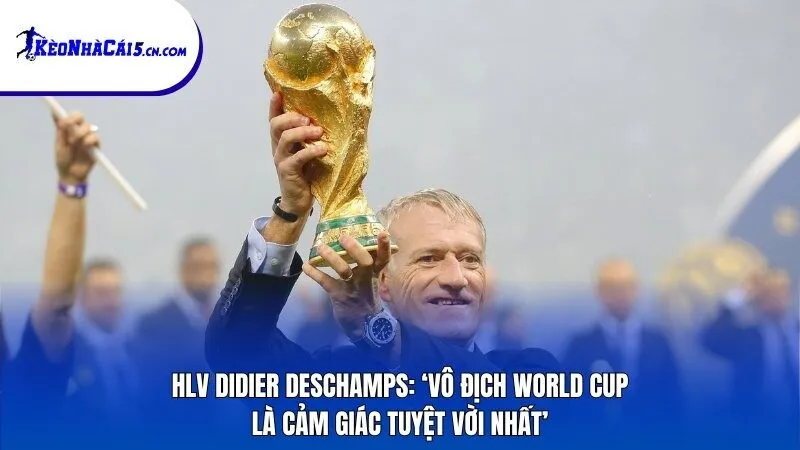 HLV Didier Deschamps: ‘Vô địch World Cup rất tuyệt vời’