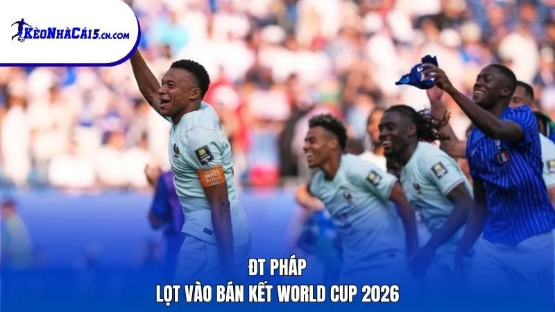 ĐT Pháp lọt vào bán kết World Cup 2026