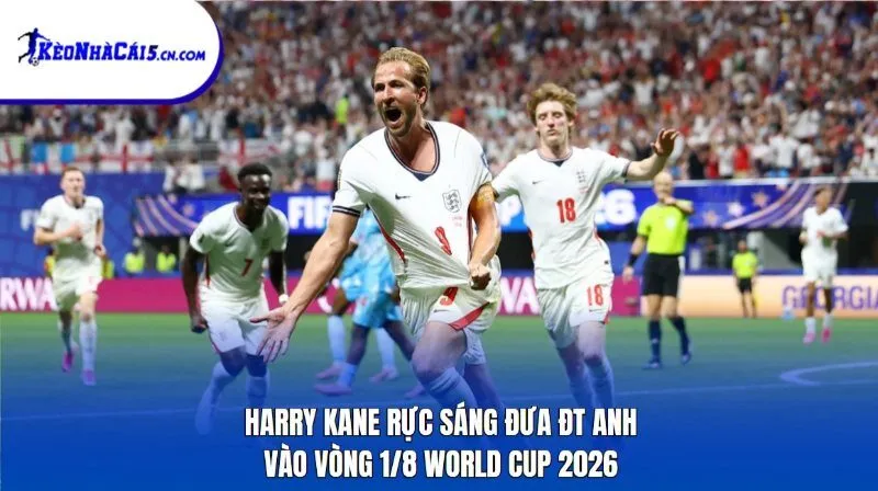 Harry Kane rực sáng đưa ĐT Anh vào vòng 1/8 World Cup 2026
