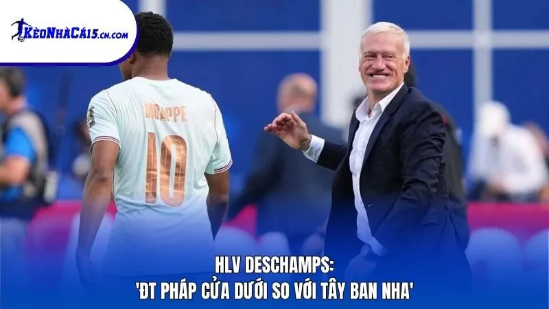 HLV Deschamps: 'ĐT Pháp cửa dưới so với Tây Ban Nha'