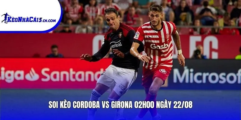 Soi kèo Cordoba vs Girona | 02h00 ngày 22/08
