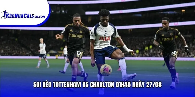 Soi kèo Tottenham vs Charlton | 01h45 ngày 27/08