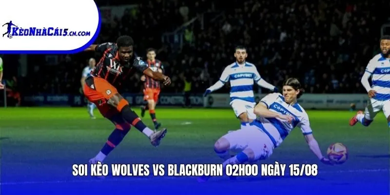 Soi kèo Wolves vs Blackburn | 02h00 ngày 15/08